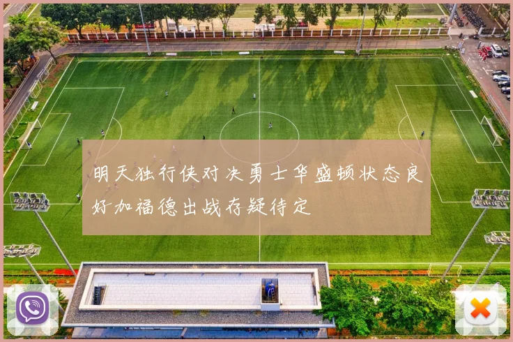 明天独行侠对决勇士华盛顿状态良好加福德出战存疑待定