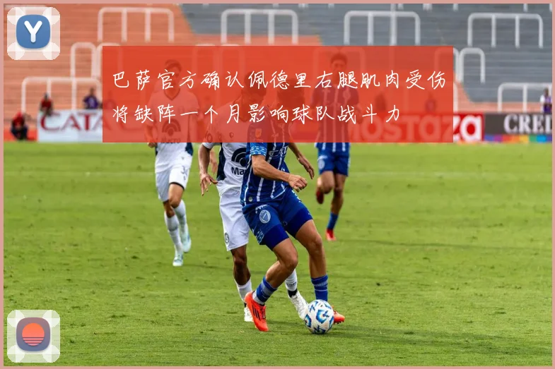 巴萨官方确认佩德里右腿肌肉受伤将缺阵一个月影响球队战斗力