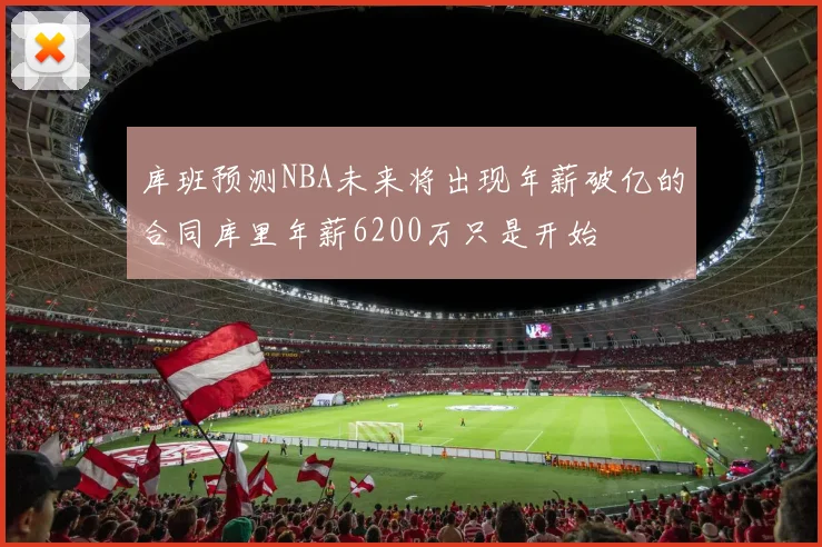 库班预测NBA未来将出现年薪破亿的合同库里年薪6200万只是开始
