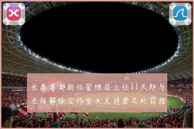 长春喜都新任管理层上任11天即与王栋解除合作坚决支持禁足处罚措施