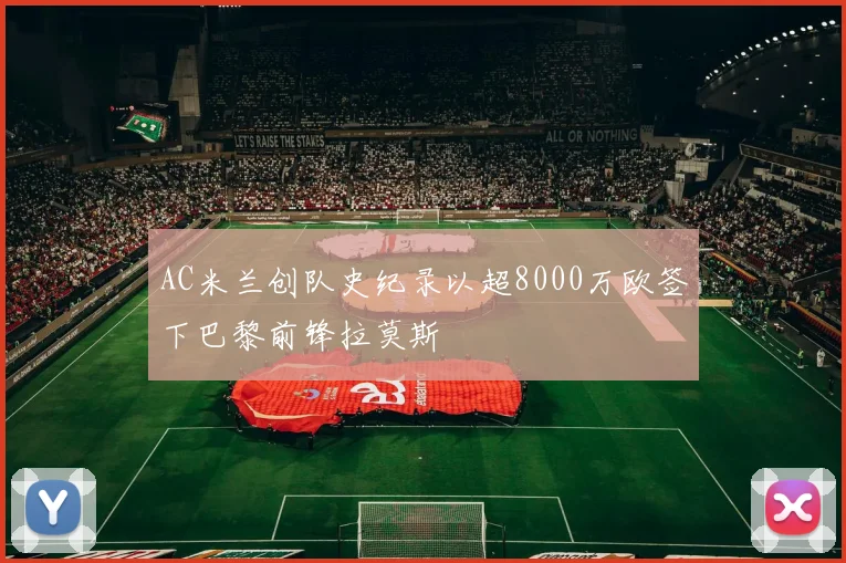 AC米兰创队史纪录以超8000万欧签下巴黎前锋拉莫斯