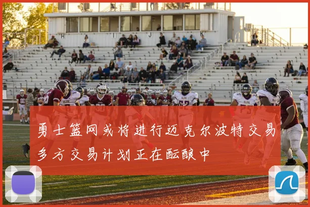 勇士篮网或将进行迈克尔波特交易多方交易计划正在酝酿中