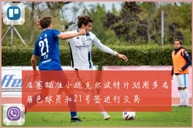 活塞瞄准小迈克尔波特计划用多名角色球员和21号签进行交易