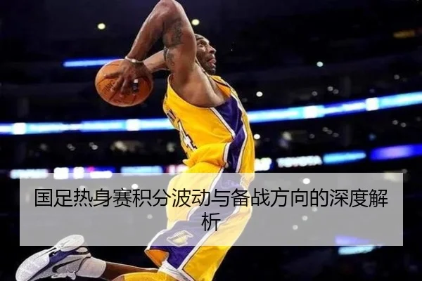 国足热身赛积分波动与备战方向的深度解析 - milan